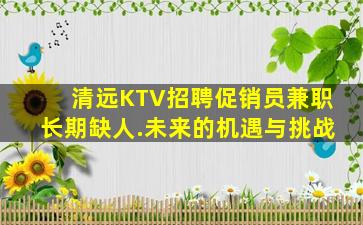 清远KTV招聘促销员兼职长期缺人.未来的机遇与挑战